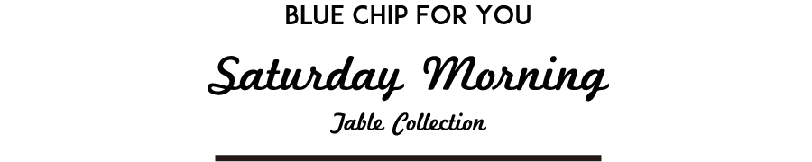 【BLUE CHIP】TABLE COLLECTION!